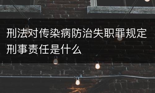 刑法对传染病防治失职罪规定刑事责任是什么