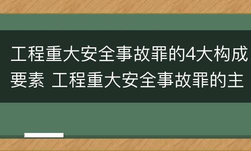 工程重大安全事故罪的4大构成要素 工程重大安全事故罪的主体是什么