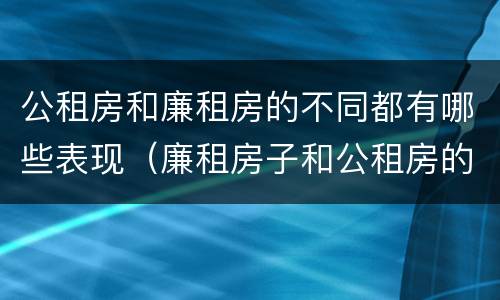 公租房和廉租房的不同都有哪些表现（廉租房子和公租房的区别）