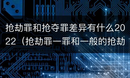 抢劫罪和抢夺罪差异有什么2022（抢劫罪一罪和一般的抢劫罪）