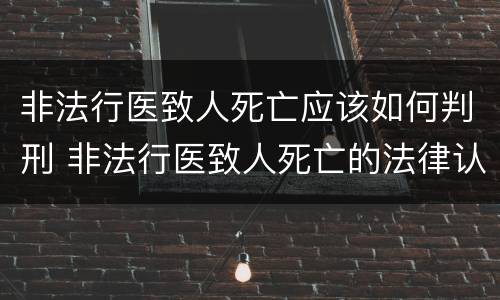 非法行医致人死亡应该如何判刑 非法行医致人死亡的法律认定