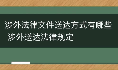 涉外法律文件送达方式有哪些 涉外送达法律规定