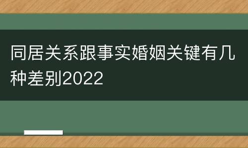 同居关系跟事实婚姻关键有几种差别2022