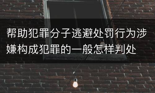 帮助犯罪分子逃避处罚行为涉嫌构成犯罪的一般怎样判处