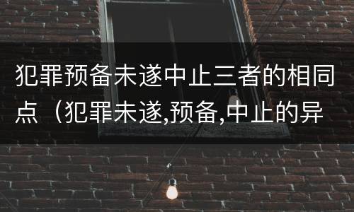 犯罪预备未遂中止三者的相同点（犯罪未遂,预备,中止的异同）