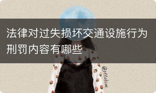 法律对过失损坏交通设施行为刑罚内容有哪些