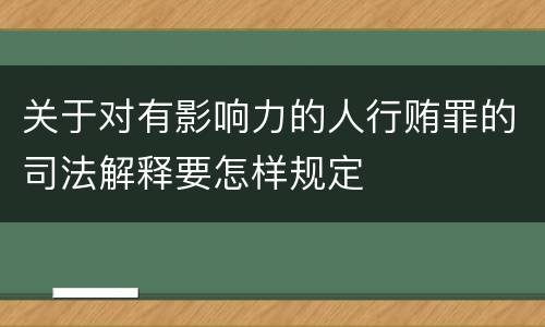 关于对有影响力的人行贿罪的司法解释要怎样规定