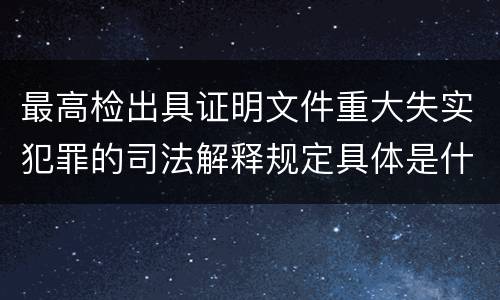 最高检出具证明文件重大失实犯罪的司法解释规定具体是什么