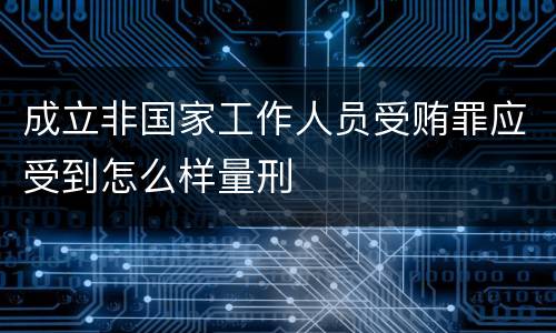 成立非国家工作人员受贿罪应受到怎么样量刑