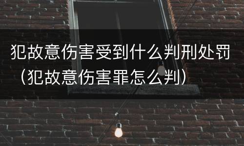 犯故意伤害受到什么判刑处罚（犯故意伤害罪怎么判）