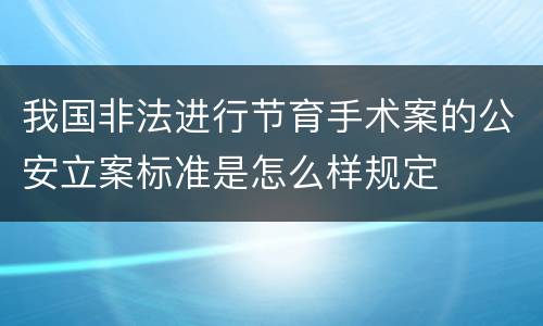 我国非法进行节育手术案的公安立案标准是怎么样规定