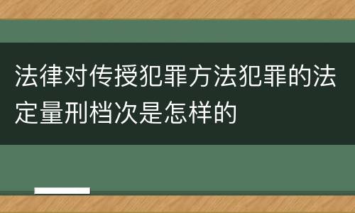 法律对传授犯罪方法犯罪的法定量刑档次是怎样的