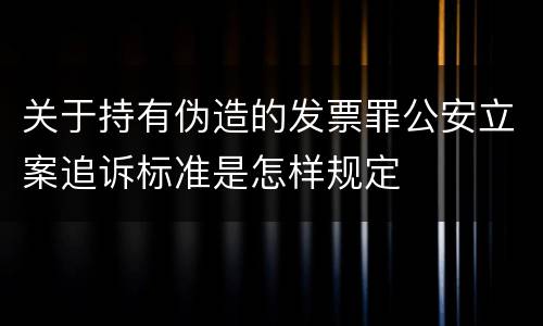关于持有伪造的发票罪公安立案追诉标准是怎样规定