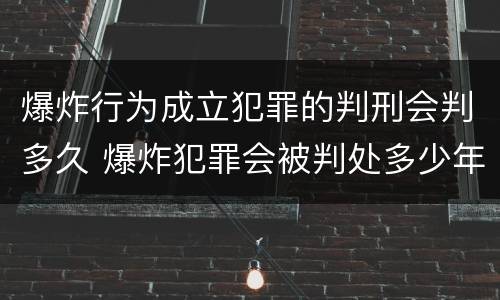 爆炸行为成立犯罪的判刑会判多久 爆炸犯罪会被判处多少年