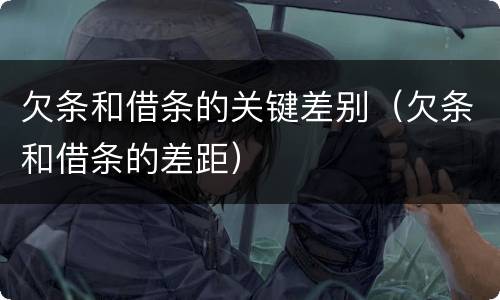 欠条和借条的关键差别（欠条和借条的差距）