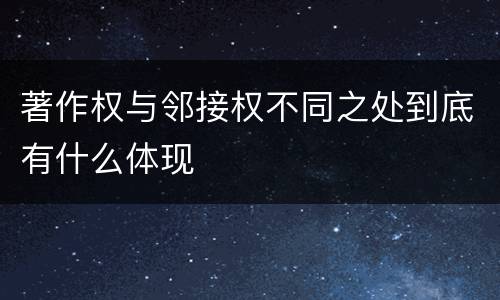 著作权与邻接权不同之处到底有什么体现