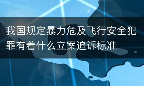 我国规定暴力危及飞行安全犯罪有着什么立案追诉标准