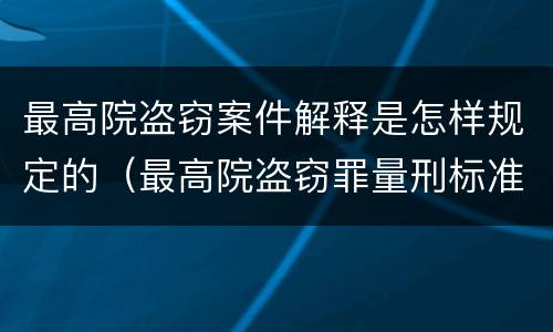 最高院盗窃案件解释是怎样规定的（最高院盗窃罪量刑标准金额）