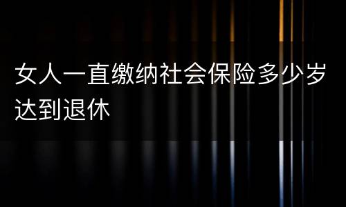 女人一直缴纳社会保险多少岁达到退休
