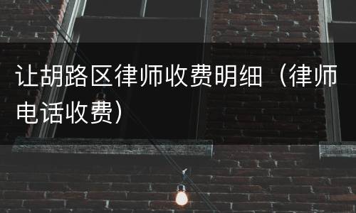 让胡路区律师收费明细（律师电话收费）