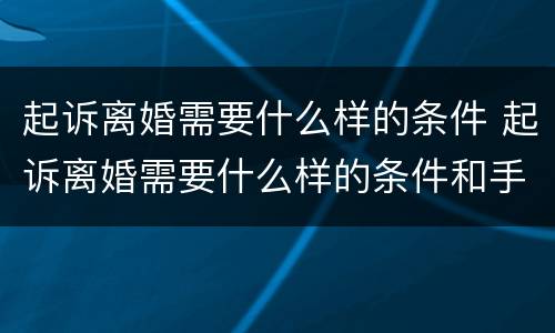 起诉离婚需要什么样的条件 起诉离婚需要什么样的条件和手续