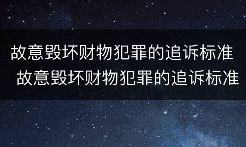 故意毁坏财物犯罪的追诉标准 故意毁坏财物犯罪的追诉标准是多少