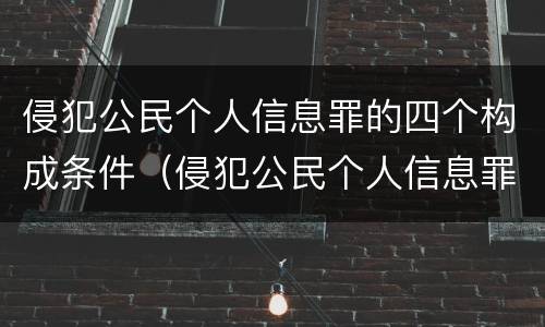侵犯公民个人信息罪的四个构成条件（侵犯公民个人信息罪的构成要件）