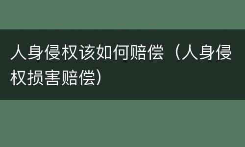 人身侵权该如何赔偿（人身侵权损害赔偿）