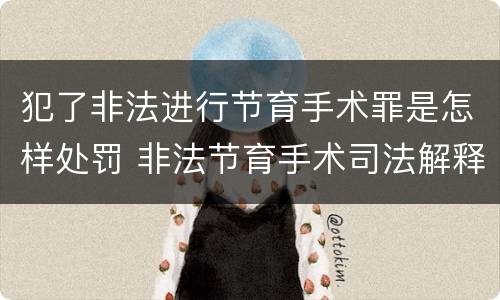 犯了非法进行节育手术罪是怎样处罚 非法节育手术司法解释