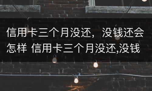 信用卡三个月没还,没钱还会怎样 信用卡三个月没还,没钱还会怎样呢