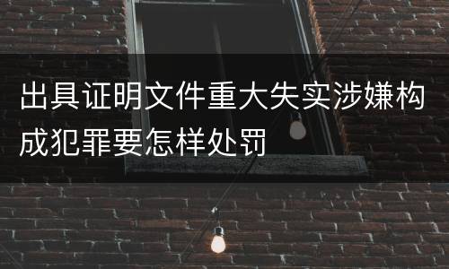 出具证明文件重大失实涉嫌构成犯罪要怎样处罚