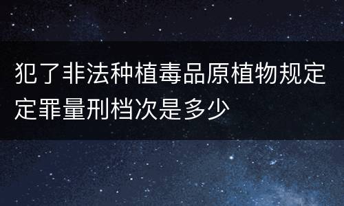 犯了非法种植毒品原植物规定定罪量刑档次是多少