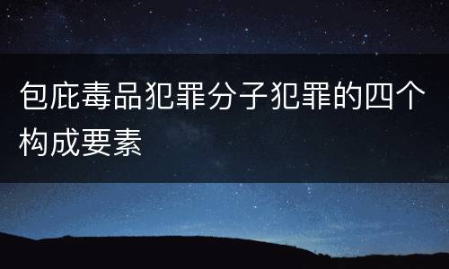 包庇毒品犯罪分子犯罪的四个构成要素