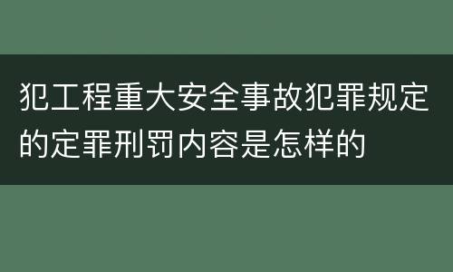 犯工程重大安全事故犯罪规定的定罪刑罚内容是怎样的