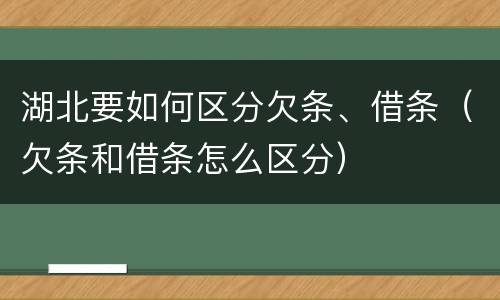 湖北要如何区分欠条、借条（欠条和借条怎么区分）