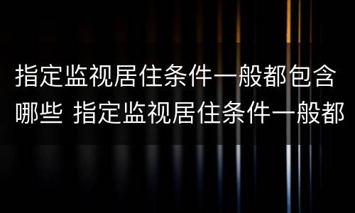指定监视居住条件一般都包含哪些 指定监视居住条件一般都包含哪些地方