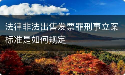 法律非法出售发票罪刑事立案标准是如何规定