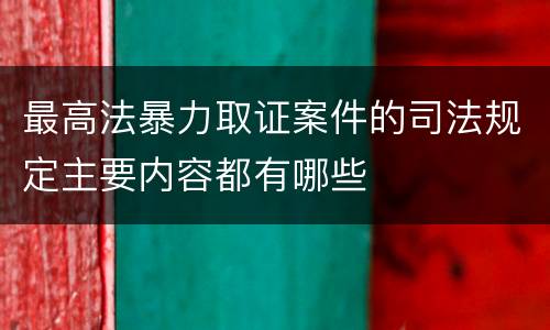 最高法暴力取证案件的司法规定主要内容都有哪些
