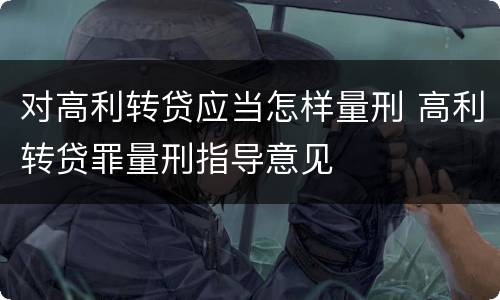 对高利转贷应当怎样量刑 高利转贷罪量刑指导意见