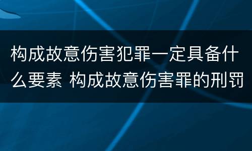 构成故意伤害犯罪一定具备什么要素 构成故意伤害罪的刑罚