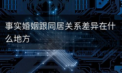 事实婚姻跟同居关系差异在什么地方