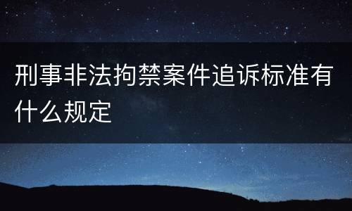 刑事非法拘禁案件追诉标准有什么规定