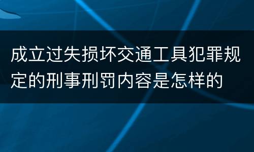成立过失损坏交通工具犯罪规定的刑事刑罚内容是怎样的
