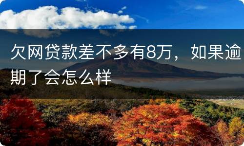 欠网贷款差不多有8万，如果逾期了会怎么样