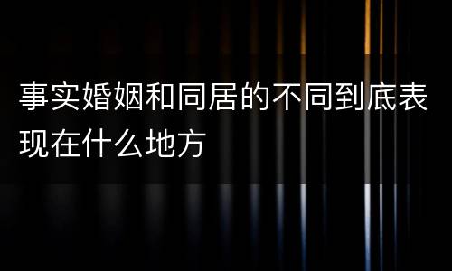 事实婚姻和同居的不同到底表现在什么地方