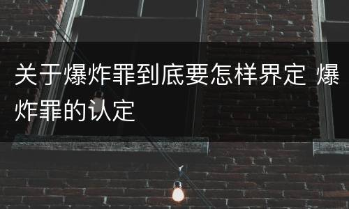 关于爆炸罪到底要怎样界定 爆炸罪的认定