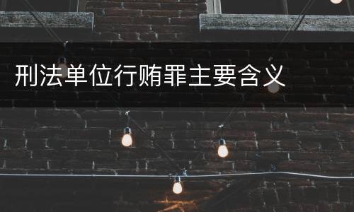 刑法单位行贿罪主要含义