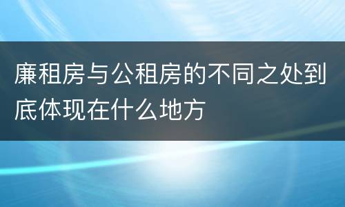 廉租房与公租房的不同之处到底体现在什么地方