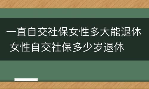 一直自交社保女性多大能退休 女性自交社保多少岁退休