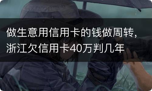 做生意用信用卡的钱做周转，浙江欠信用卡40万判几年